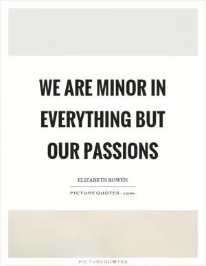 We are minor in everything but our passions Picture Quote #1