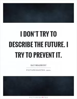 I don’t try to describe the future. I try to prevent it Picture Quote #1