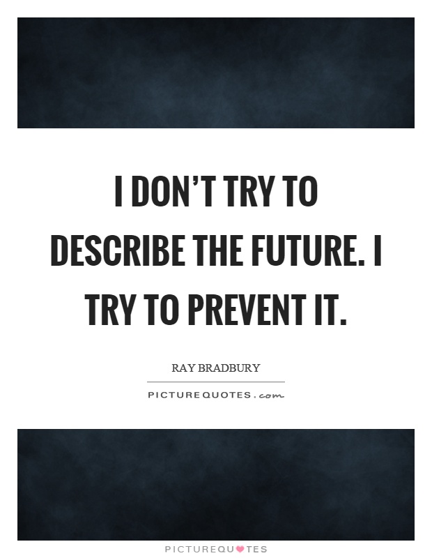 I don't try to describe the future. I try to prevent it Picture Quote #1