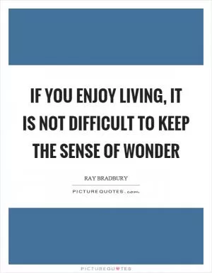 If you enjoy living, it is not difficult to keep the sense of wonder Picture Quote #1