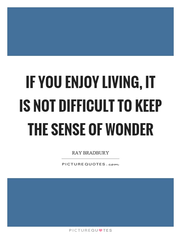 If you enjoy living, it is not difficult to keep the sense of wonder Picture Quote #1