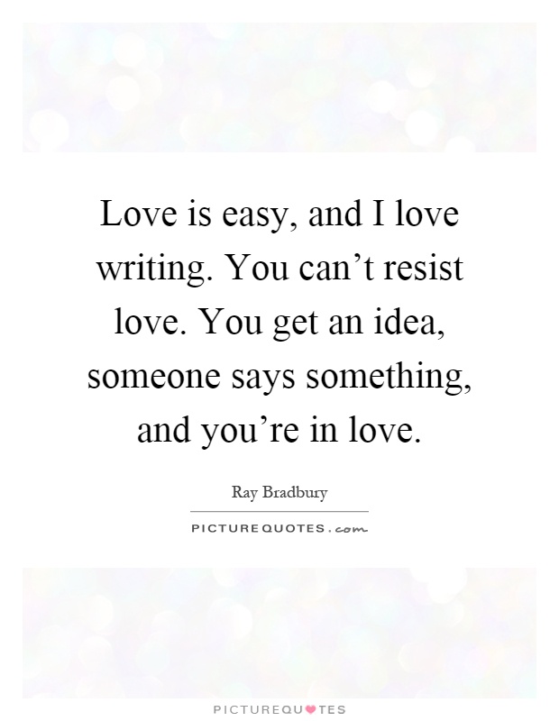 Love is easy, and I love writing. You can't resist love. You get an idea, someone says something, and you're in love Picture Quote #1
