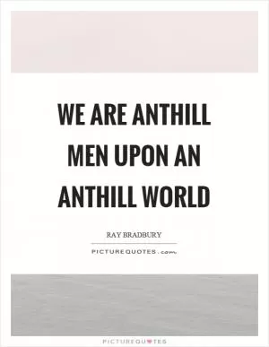 We are anthill men upon an anthill world Picture Quote #1