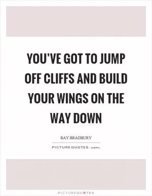You’ve got to jump off cliffs and build your wings on the way down Picture Quote #1
