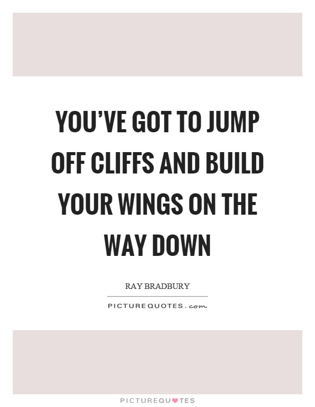 You've got to jump off cliffs and build your wings on the way down Picture Quote #1