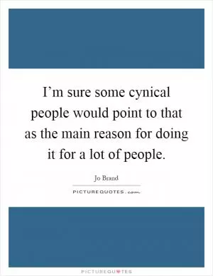 I’m sure some cynical people would point to that as the main reason for doing it for a lot of people Picture Quote #1