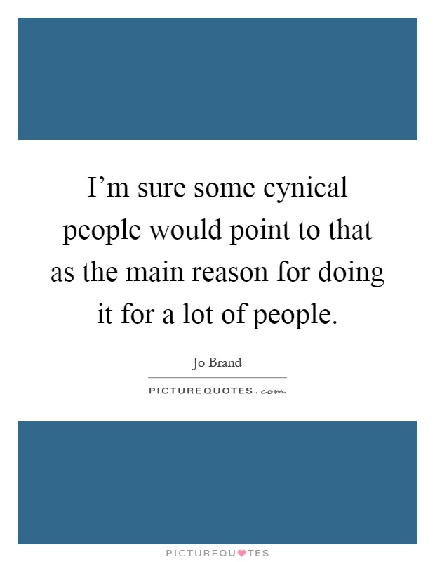 I'm sure some cynical people would point to that as the main reason for doing it for a lot of people Picture Quote #1