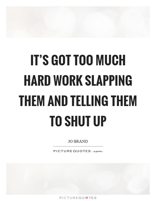 It's got too much hard work slapping them and telling them to shut up Picture Quote #1