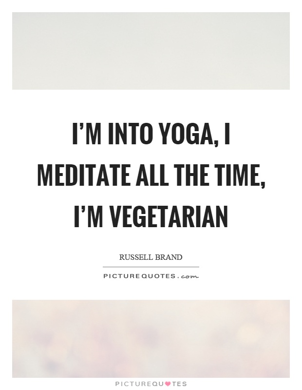 I'm into yoga, I meditate all the time, I'm vegetarian Picture Quote #1