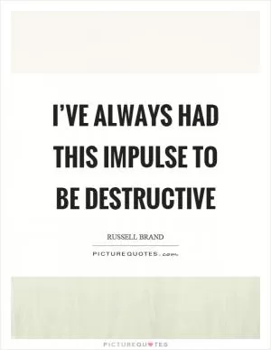 I’ve always had this impulse to be destructive Picture Quote #1