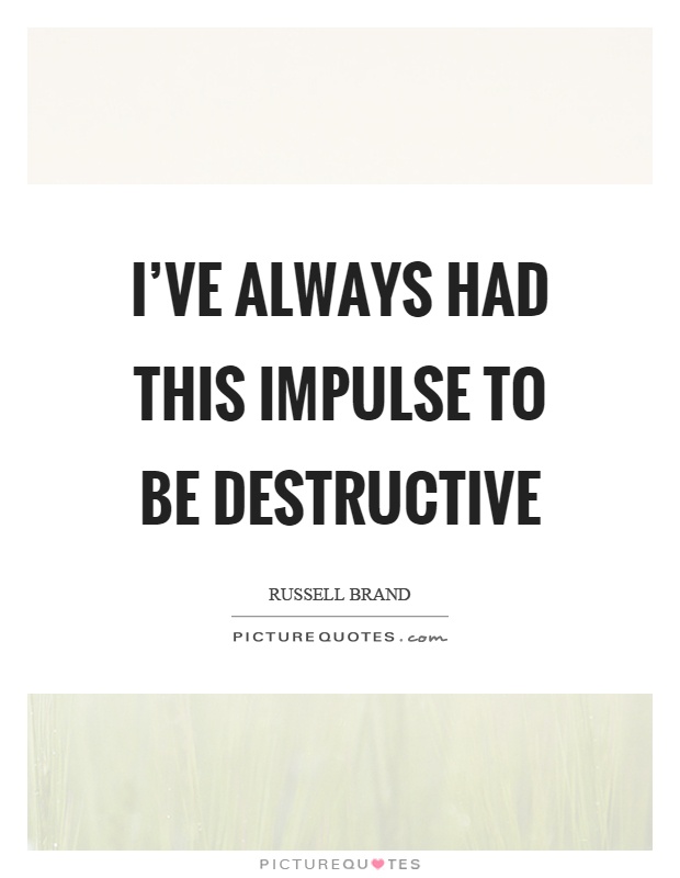 I've always had this impulse to be destructive Picture Quote #1