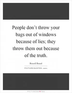 People don’t throw your bags out of windows because of lies; they throw them out because of the truth Picture Quote #1