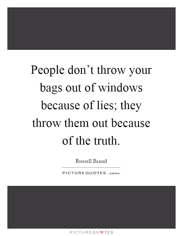 People don't throw your bags out of windows because of lies; they throw them out because of the truth Picture Quote #1