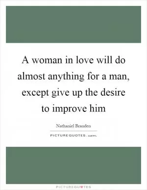 A woman in love will do almost anything for a man, except give up the desire to improve him Picture Quote #1
