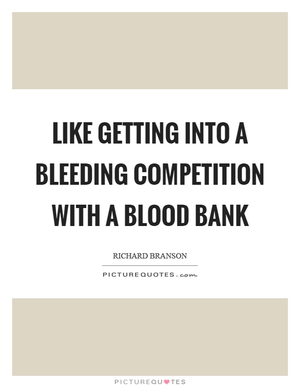 Like getting into a bleeding competition with a blood bank Picture Quote #1