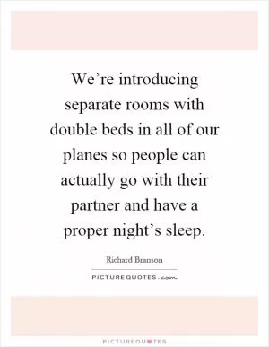 We’re introducing separate rooms with double beds in all of our planes so people can actually go with their partner and have a proper night’s sleep Picture Quote #1