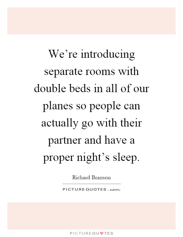We're introducing separate rooms with double beds in all of our planes so people can actually go with their partner and have a proper night's sleep Picture Quote #1