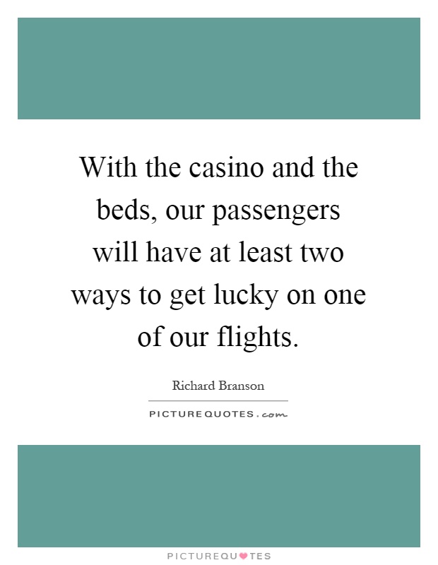 With the casino and the beds, our passengers will have at least two ways to get lucky on one of our flights Picture Quote #1