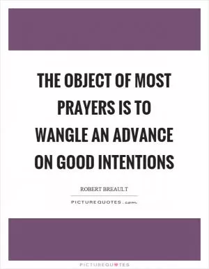 The object of most prayers is to wangle an advance on good intentions Picture Quote #1