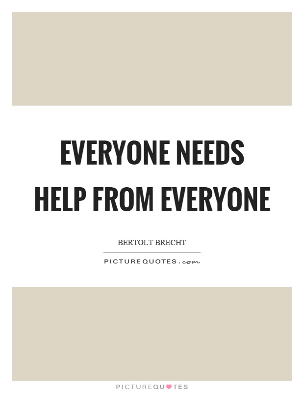 Everyone needs help from everyone Picture Quote #1
