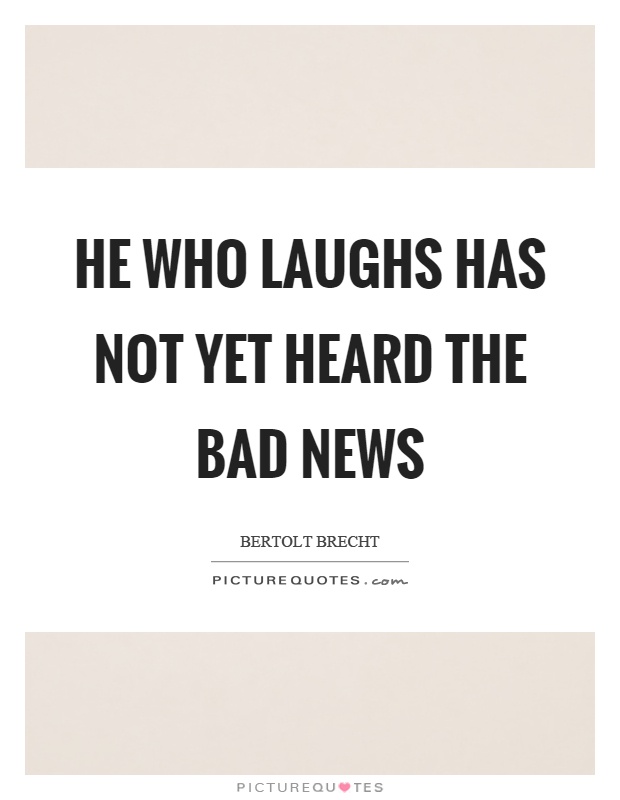 He who laughs has not yet heard the bad news Picture Quote #1