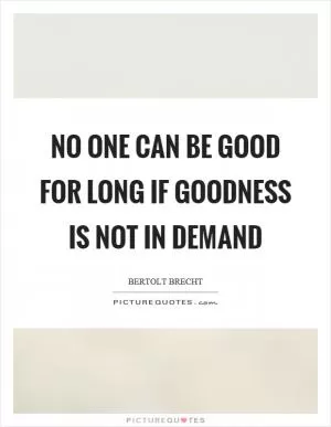No one can be good for long if goodness is not in demand Picture Quote #1