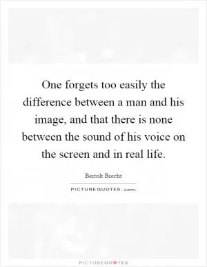 One forgets too easily the difference between a man and his image, and that there is none between the sound of his voice on the screen and in real life Picture Quote #1
