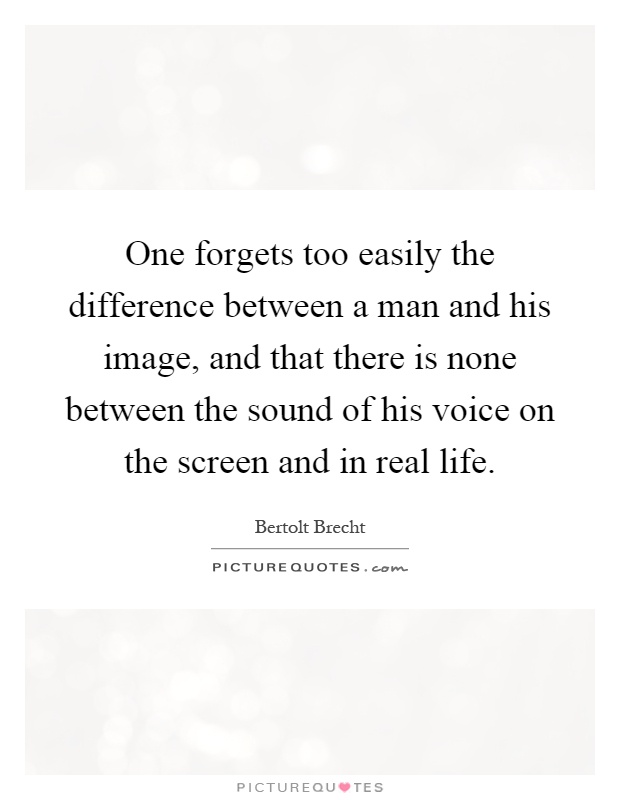 One forgets too easily the difference between a man and his image, and that there is none between the sound of his voice on the screen and in real life Picture Quote #1