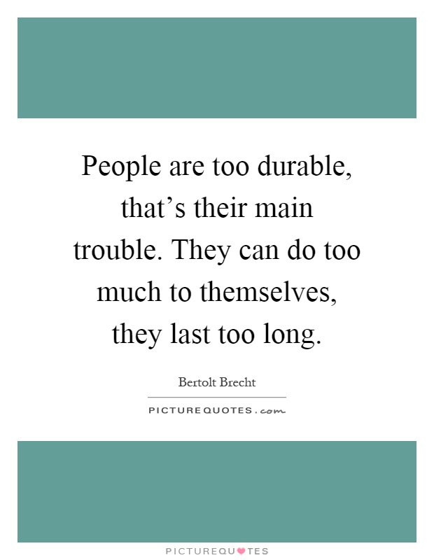 People are too durable, that's their main trouble. They can do too much to themselves, they last too long Picture Quote #1