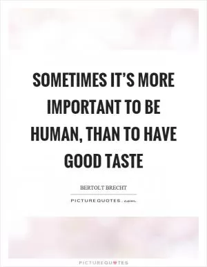 Sometimes it’s more important to be human, than to have good taste Picture Quote #1
