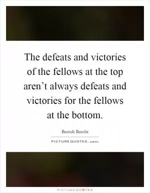 The defeats and victories of the fellows at the top aren’t always defeats and victories for the fellows at the bottom Picture Quote #1