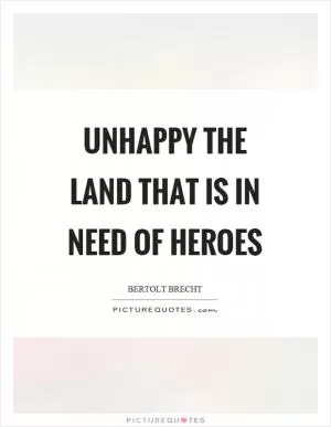 Unhappy the land that is in need of heroes Picture Quote #1
