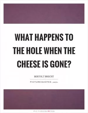 What happens to the hole when the cheese is gone? Picture Quote #1