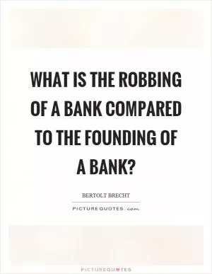 What is the robbing of a bank compared to the founding of a bank? Picture Quote #1