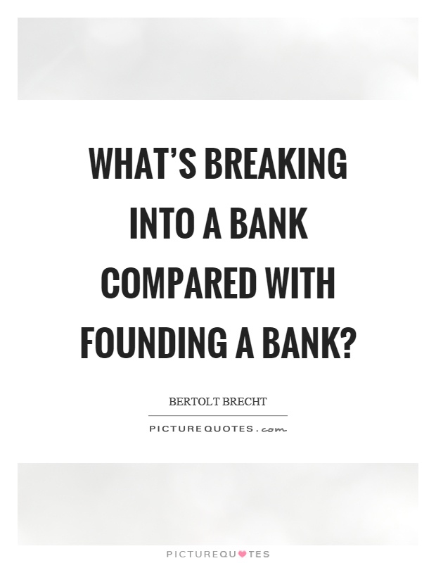 What's breaking into a bank compared with founding a bank? Picture Quote #1