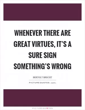 Whenever there are great virtues, it’s a sure sign something’s wrong Picture Quote #1