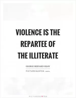 Violence is the repartee of the illiterate Picture Quote #1