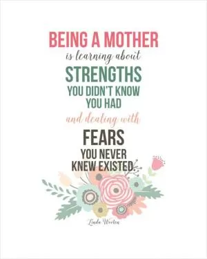 Being a mother is learning about strengths you didn’t know you had and dealing with fears you never knew existed Picture Quote #1