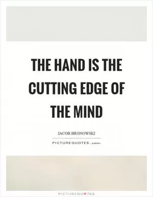 The hand is the cutting edge of the mind Picture Quote #1