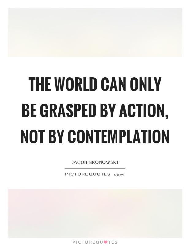The world can only be grasped by action, not by contemplation Picture Quote #1
