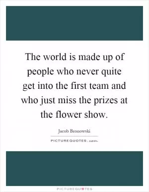 The world is made up of people who never quite get into the first team and who just miss the prizes at the flower show Picture Quote #1