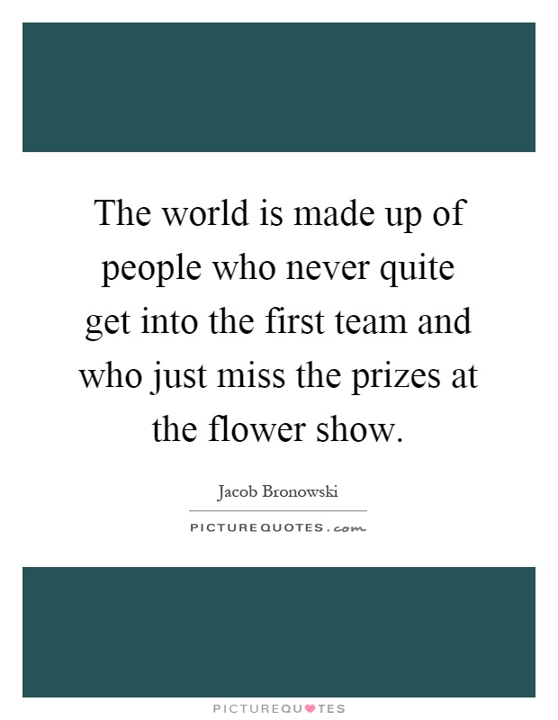 The world is made up of people who never quite get into the first team and who just miss the prizes at the flower show Picture Quote #1