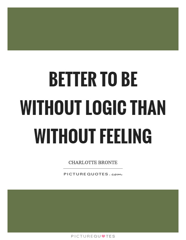 Better to be without logic than without feeling Picture Quote #1
