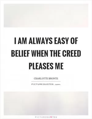 I am always easy of belief when the creed pleases me Picture Quote #1