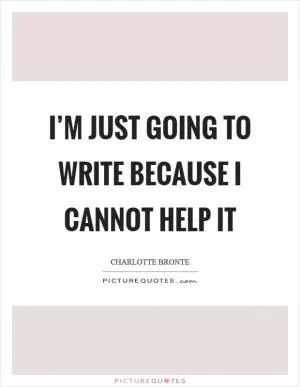I’m just going to write because I cannot help it Picture Quote #1