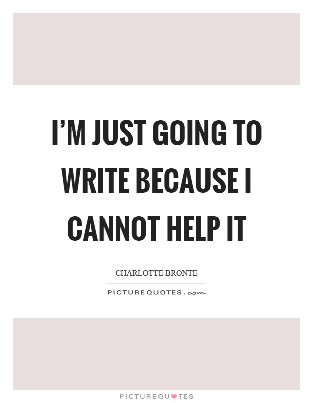I'm just going to write because I cannot help it Picture Quote #1
