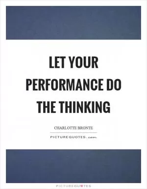 Let your performance do the thinking Picture Quote #1