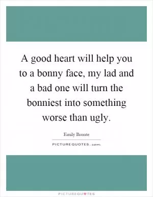 A good heart will help you to a bonny face, my lad and a bad one will turn the bonniest into something worse than ugly Picture Quote #1