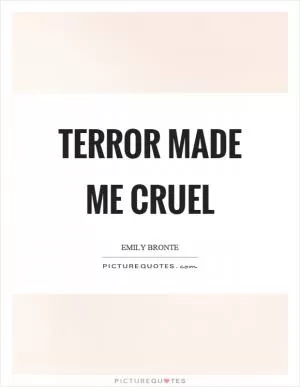 Terror made me cruel Picture Quote #1
