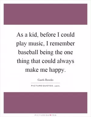 As a kid, before I could play music, I remember baseball being the one thing that could always make me happy Picture Quote #1